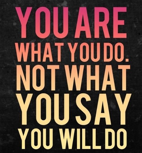 You Are What You Do Not What You Say You Will Do Picture Quotes