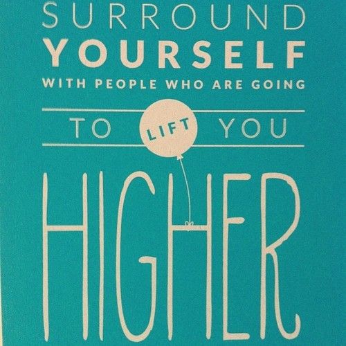 Surround Yourself With People Who Are Going To Lift You Higher