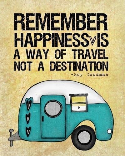 Remember Happiness Is a Way Of Travel, Not a Destination